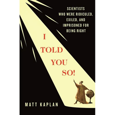 I Told You So!: Scientists Who Were Ridiculed, Exiled, and Imprisoned for Being Right