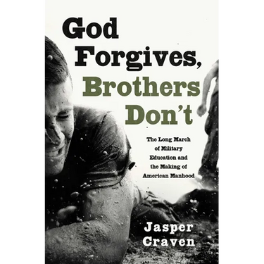 God Forgives, Brothers Don't: The Long March of Military Education and the Making of American Manhood