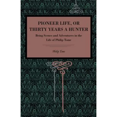 Pioneer Life; Or, Thirty Years a Hunter: Being Scenes and Adventures in the Life of Philip Tome