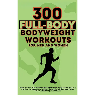 300 Full-Body Body Weight Workouts Book for Men and Women: Big Guide to 300 Bodyweight Exercises with Step-by-Step Guides, Images, and Muscle Targetin