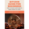 Bitcoin Guide For Beginners: How To Invest In Bitcoins To Earn a Profit In 1 Hour