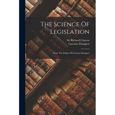 The Science Of Legislation: From The Italian Of Gaetano Filangieri