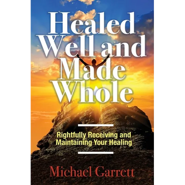 Healed Well and Made Whole: Rightfully Receiving and Maintaining Your Healing