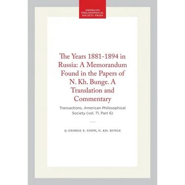 The Years 1881-1894 in Russia: A Memorandum Found in the Papers of N. Kh. Bunge. a Translation and Commentary: Transactions, American Philosophical So