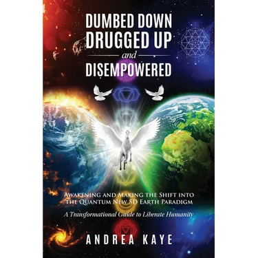 Dumbed Down Drugged Up & Disempowered: Awakening and Making the Shift into the Quantum New 5D Earth Paradigm: A Transformational Guide to Liberate Hum