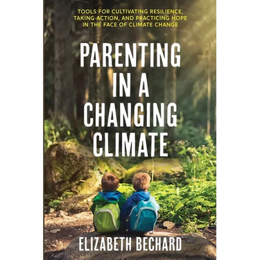 Parenting in a Changing Climate: Tools for cultivating resilience, taking action, and practicing hope in the face of climate change