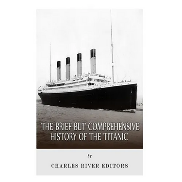 The Brief but Comprehensive History of the Titanic