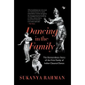Dancing in the Family: The Extraordinary Story of the First Family of Indian Classical Dance