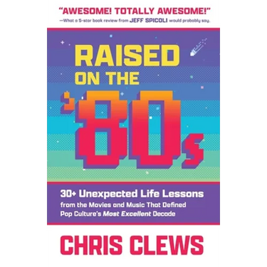 Raised on the '80s: 30+ Unexpected Life Lessons from the Movies and Music That Defined Pop Culture's Most Excellent Decade