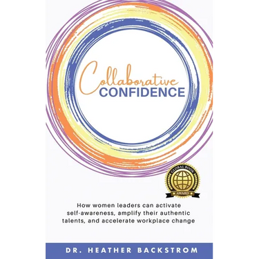 Collaborative Confidence: How women leaders can activate self-awareness, amplify their authentic talents, and accelerate workplace change