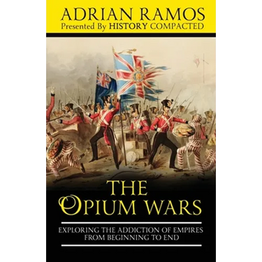 The Opium Wars: Exploring the Addiction of Empires from Beginning to End