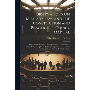 Observations On Military Law, and the Constitution and Practice of Courts Martial: With a Summary of the Law of Evidence, As Applicable to Military Tr