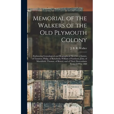 Memorial of the Walkers of the Old Plymouth Colony; Embracing Genealogical and Biographical Sketches of James, of Taunton; Philip, of Rehoboth; Willia