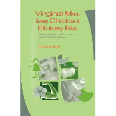 Virginal Mothers, Groovy Chicks & Blokey Blokes: Re-thinking Home Economics (and) Teaching Bodies