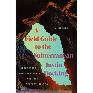 A Field Guide to the Subterranean: Reclaiming the Deep Earth and Our Deepest Selves