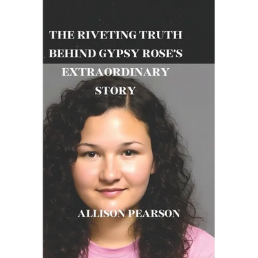 The Riveting Truth Behind Gypsy Rose's Extraordinary Story