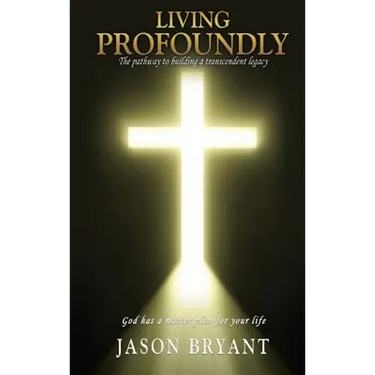 Living Profoundly: The pathway to building a transcendent legacy God has a master plan for your life