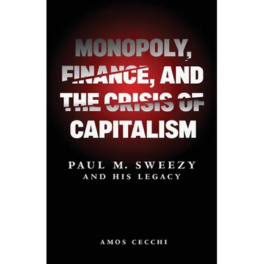 Monopoly, Finance, and the Crisis of Capitalism: Paul M. Sweezy and His Legacy