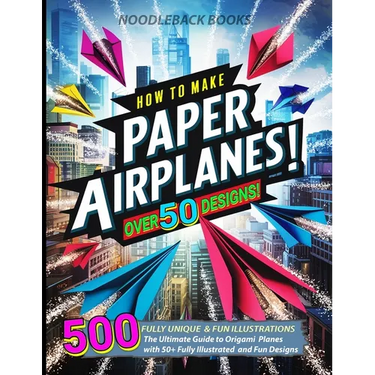 How To Make Paper Airplanes: The Ultimate Guide to Origami Planes with 50+ Fully Illustrated and Fun Designs!