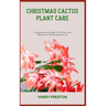 Christmas Cactus Plant Care: A Comprehensive Guide To The Care And Maintenance Of Christmas Cactus