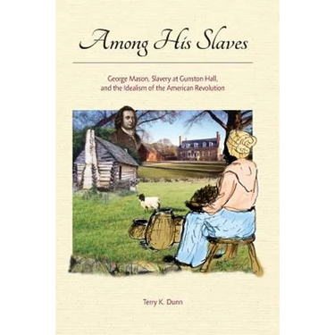Among His Slaves: George Mason, Slavery at Gunston Hall, and the Idealism of the American Revolution