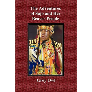 The Adventures of Sajo and Her Beaver People - With Original Bw Illustrations and a Glossary of Ojibway Indian Words