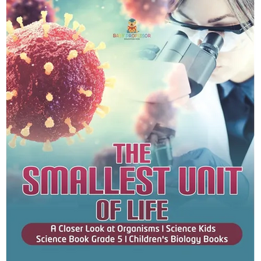 The Smallest Unit of Life A Closer Look at Organisms Science Kids Science Book Grade 5 Children's Biology Books