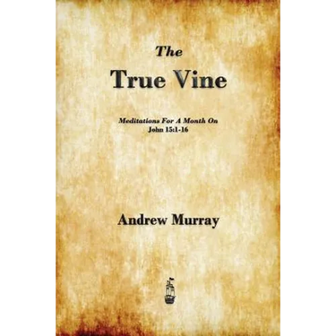 The True Vine: Meditations for a Month on John 15:1-16
