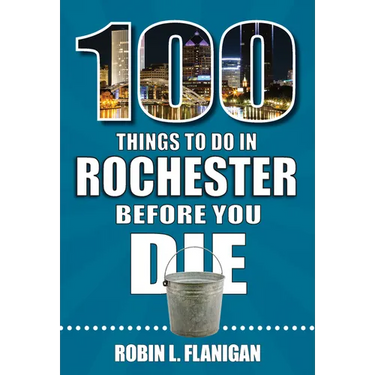 100 Things to Do in Rochester Before You Die