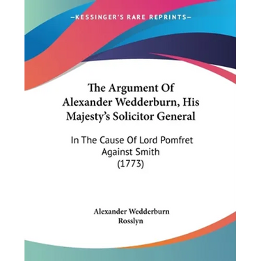The Argument Of Alexander Wedderburn, His Majesty's Solicitor General: In The Cause Of Lord Pomfret Against Smith (1773)