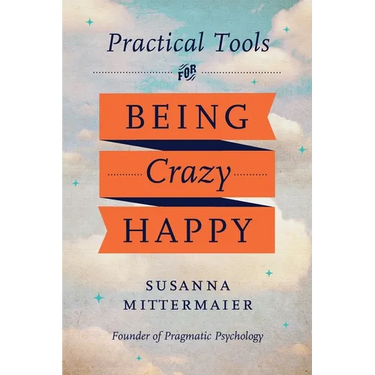 Pragmatic Psychology: Practical Tools for Being Crazy Happy