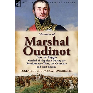 Memoirs of Marshal Oudinot, Duc de Reggio, Marshal of Napoleon During the Revolutionary Wars, the Consulate and First Empire