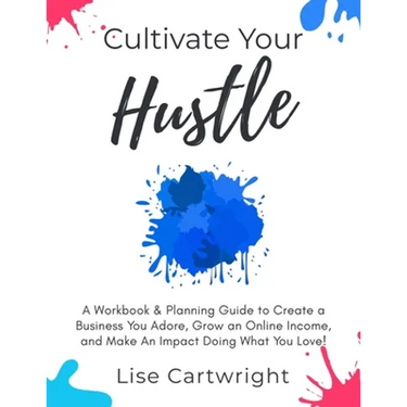 Cultivate Your Hustle: A Workbook & Planning Guide to Create a Business You Adore, Grow Your Online Income and Make an Impact Doing What You Love!