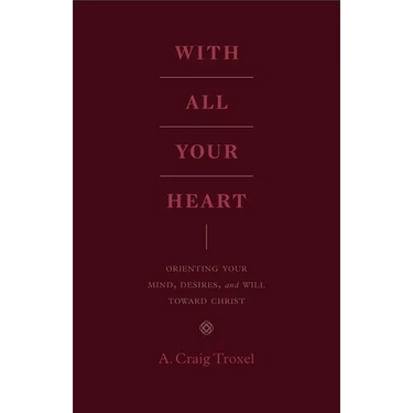 With All Your Heart: Orienting Your Mind, Desires, and Will Toward Christ