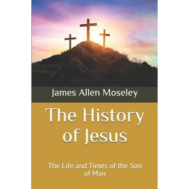 The History of Jesus: The Life and Times of the Son of Man