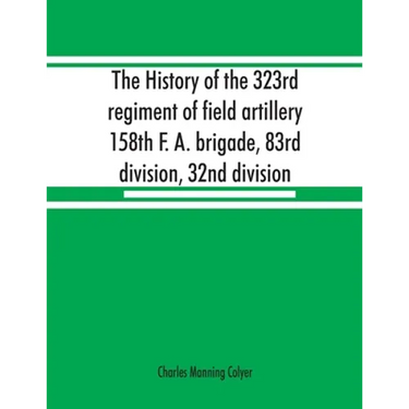 The history of the 323rd regiment of field artillery, 158th F. A. brigade, 83rd division, 32nd division
