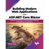 Building Modern Web Applications with ASP.NET Core Blazor: Learn How to Use Blazor to Create Powerful, Responsive, and Engaging Web Applications