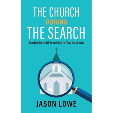 The Church During the Search: Honoring Christ While You Wait for Your Next Pastor
