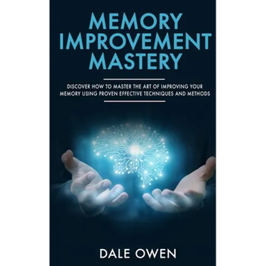 Memory Improvement Mastery: Discover How to Master The Art of Improving your Memory Using Proven Effective Techniques and Methods