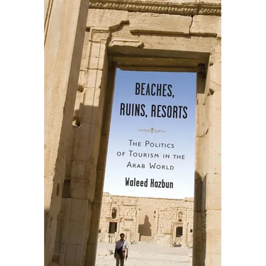 Beaches, Ruins, Resorts: The Politics of Tourism in the Arab World