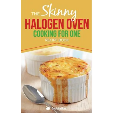 Skinny Halogen Oven Cooking For One: Single Serving, Healthy, Low Calorie Halogen Oven Recipes Under 200, 300 and 400 Calories