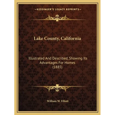 Lake County, California: Illustrated And Described, Showing Its Advantages For Homes (1885)