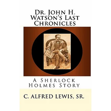 Dr. John H. Watson's Last Chronicles: A Sherlock Holmes Story