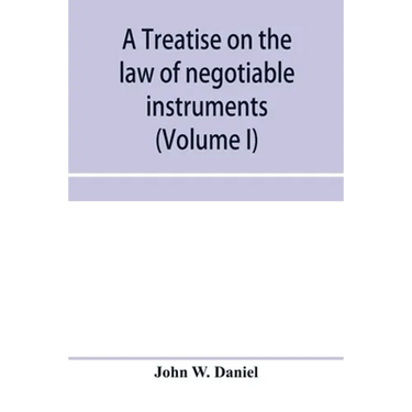 A treatise on the law of negotiable instruments, including bills of exchange; promissory notes; negotiable bonds and coupons; checks; bank notes; cert