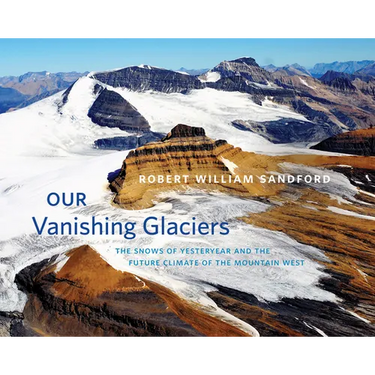 Our Vanishing Glaciers: The Snows of Yesteryear and the Future Climate of the Mountain West