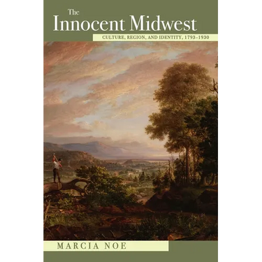 The Innocent Midwest: Culture, Region, and Identity, 1793-1930