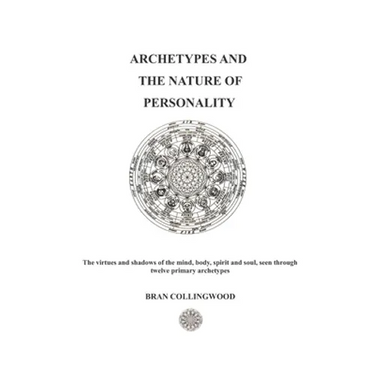 Archetypes and the Nature of Personality: The Virtues and Shadows of the Mind, Body, Spirit and Soul seen through Twelve Primary Archetypes