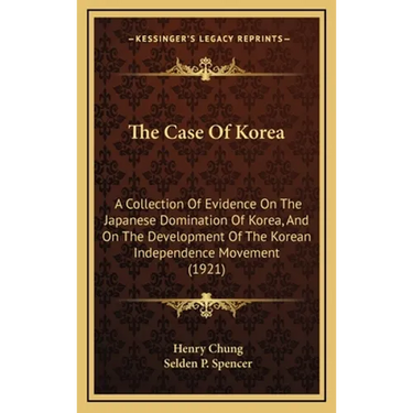 The Case Of Korea: A Collection Of Evidence On The Japanese Domination Of Korea, And On The Development Of The Korean Independence Movement (1921)