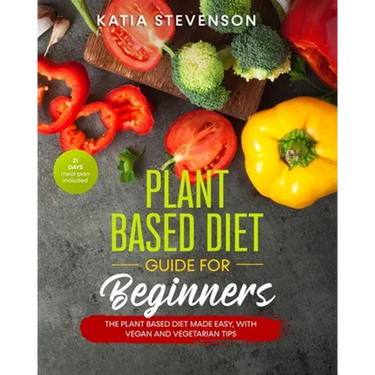 plant based diet guide for beginners: the plant based diet made easy, with vegan and vegetarian tips. 21 days meal plan included