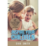 Inspire Your Children: 12 Practical Steps To Help Your Christian Child Succeed